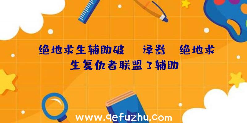 「绝地求生辅助破译器」|绝地求生复仇者联盟3辅助